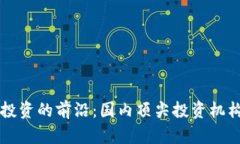 区块链投资的前沿：国内顶尖投资机构全解析