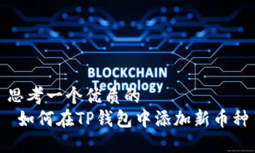 思考一个优质的  
 如何在TP钱包中添加新币种
